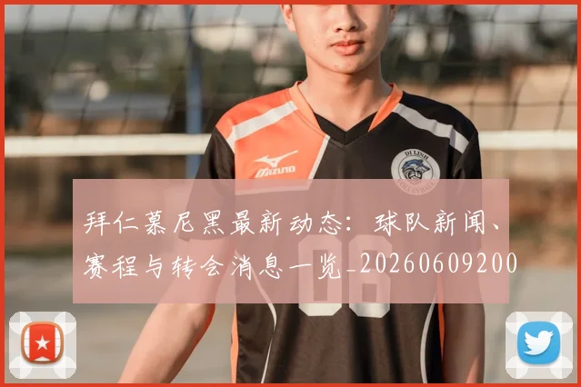 拜仁慕尼黑最新动态：球队新闻、赛程与转会消息一览_20260609200904