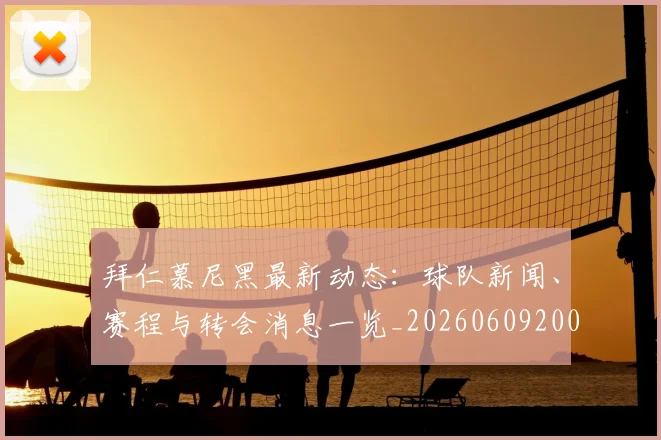 拜仁慕尼黑最新动态：球队新闻、赛程与转会消息一览_20260609200904