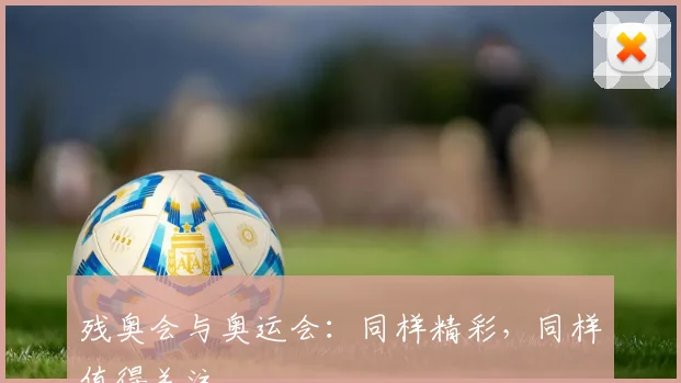 残奥会与奥运会：同样精彩，同样值得关注